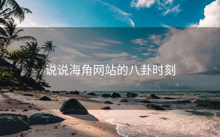 说说海角网站的八卦时刻