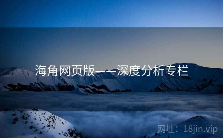 海角网页版——深度分析专栏 海角网页版——深度分析专栏