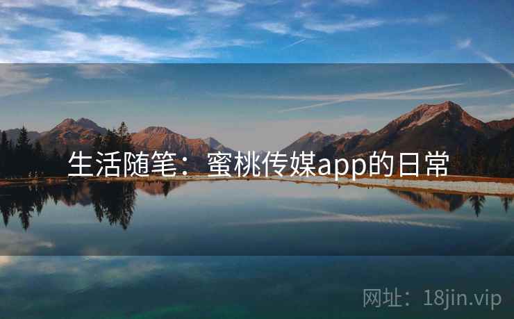 生活随笔:蜜桃传媒app的日常 生活随笔:蜜桃传媒app的日常
