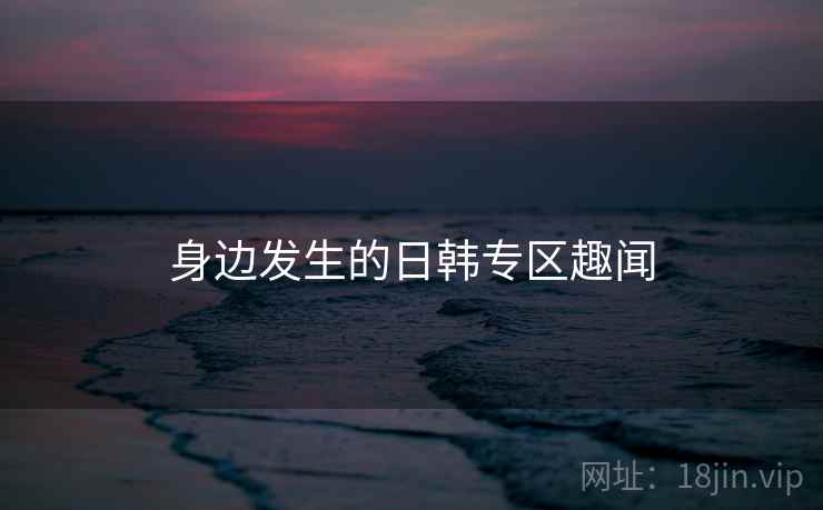 身边发生的日韩专区趣闻