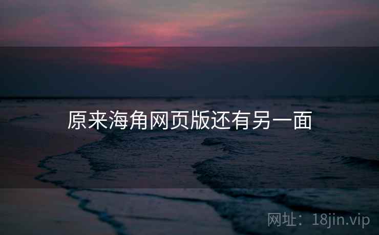 原来海角网页版还有另一面 原来海角网页版还有另一面