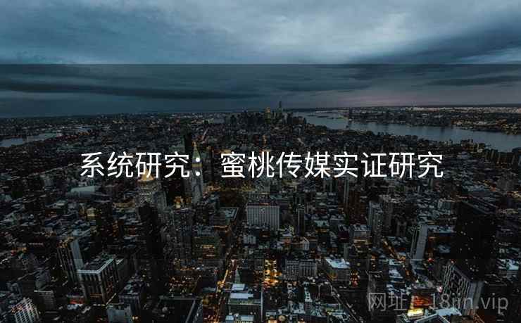 系统研究:蜜桃传媒实证研究 系统研究:蜜桃传媒实证研究