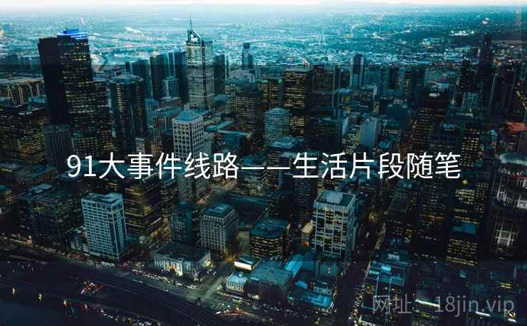 91大事件线路——生活片段随笔 91大事件线路——生活片段随笔