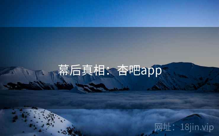 幕后真相:杏吧app