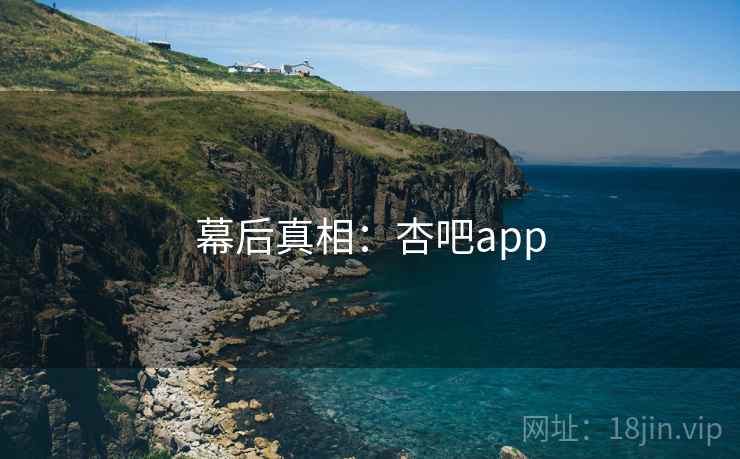 幕后真相:杏吧app 幕后真相:杏吧app