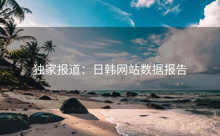 独家报道:日韩网站数据报告