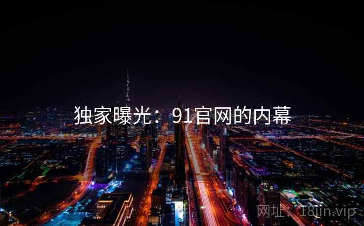 独家曝光:91官网的内幕