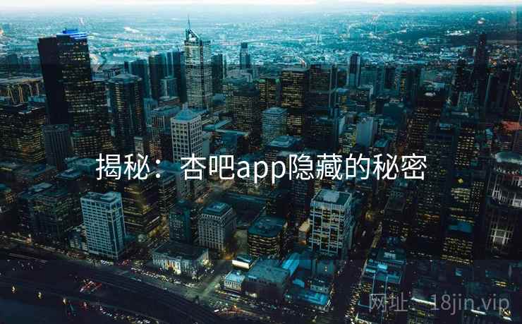 揭秘:杏吧app隐藏的秘密