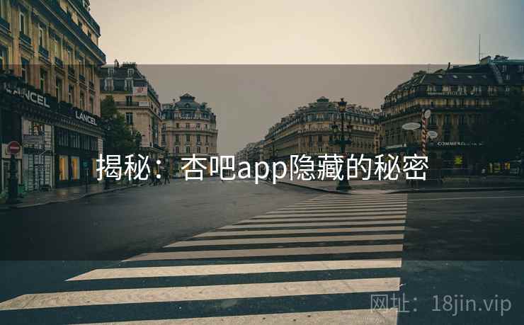 揭秘:杏吧app隐藏的秘密 揭秘:杏吧app隐藏的秘密