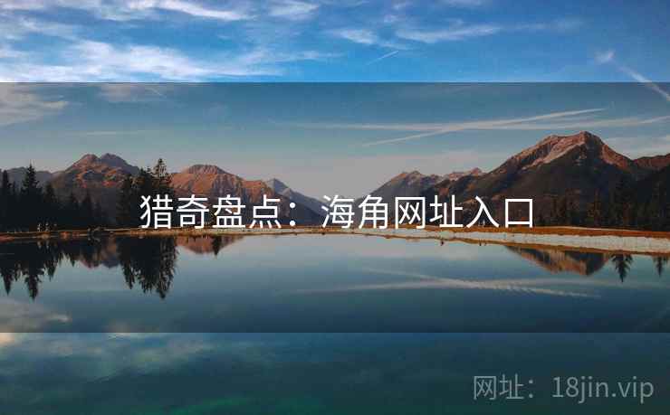 猎奇盘点:海角网址入口 猎奇盘点:海角网址入口