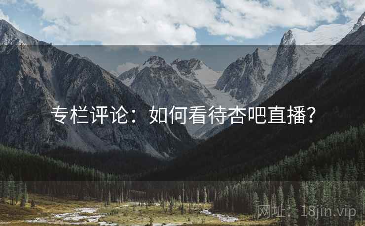 专栏评论:如何看待杏吧直播?
