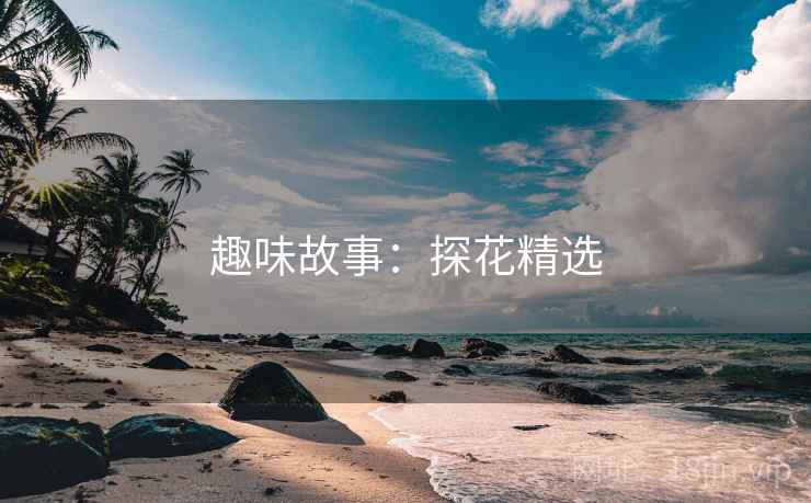 趣味故事:探花精选 趣味故事:探花精选