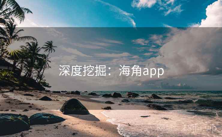 深度挖掘:海角app 深度挖掘:海角app