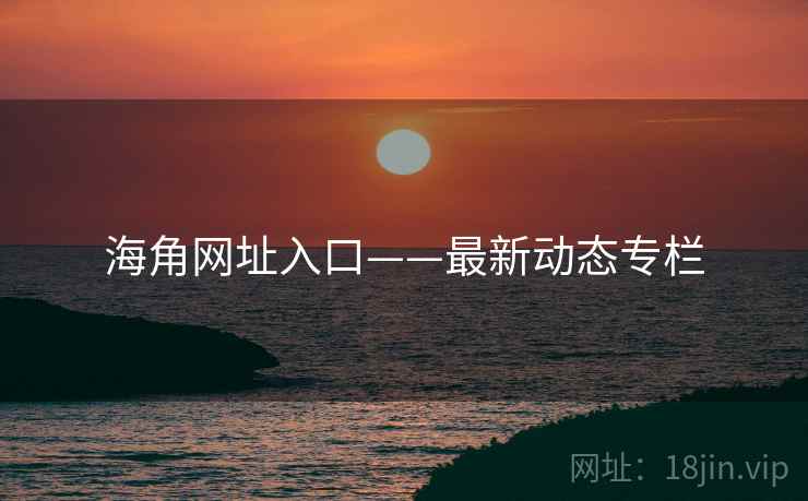 海角网址入口——最新动态专栏 海角网址入口——最新动态专栏