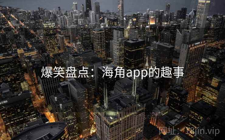爆笑盘点：海角app的趣事