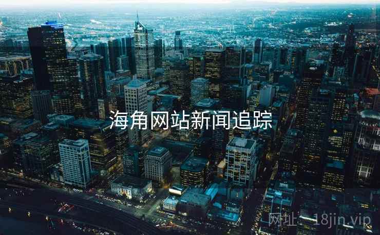 海角网站新闻追踪 海角网站新闻追踪