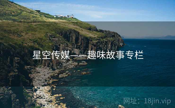 星空传媒——趣味故事专栏 星空传媒——趣味故事专栏