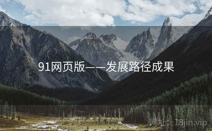 91网页版——发展路径成果 91网页版——发展路径成果
