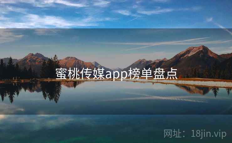 蜜桃传媒app榜单盘点 蜜桃传媒app榜单盘点