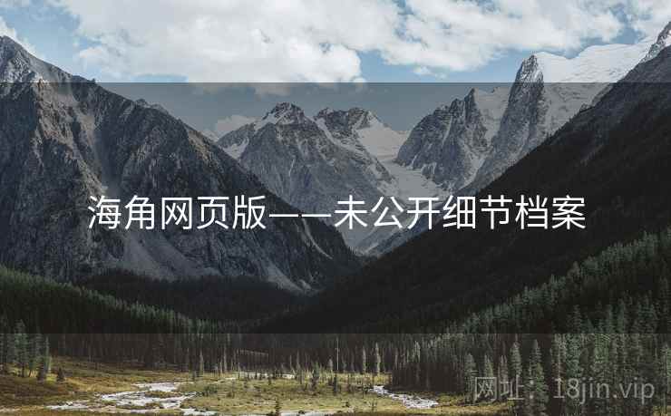海角网页版——未公开细节档案 海角网页版——未公开细节档案
