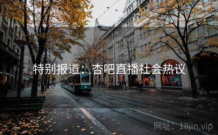 特别报道:杏吧直播社会热议