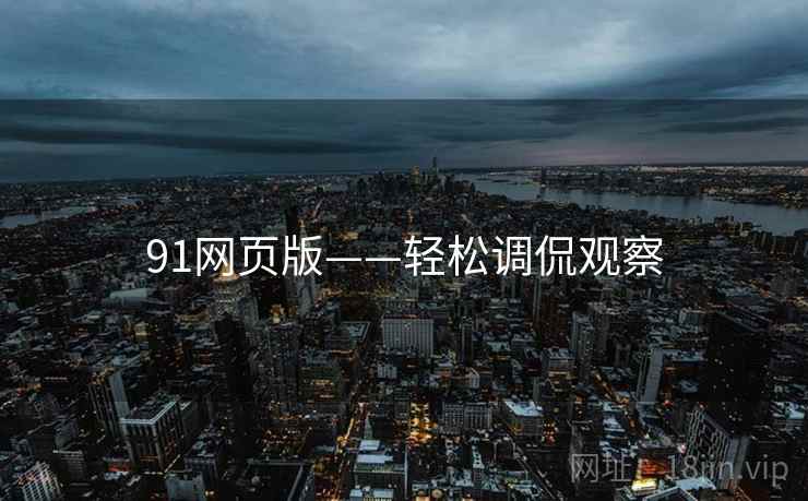 91网页版——轻松调侃观察 91网页版——轻松调侃观察