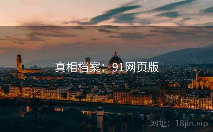 真相档案:91网页版 真相档案:91网页版